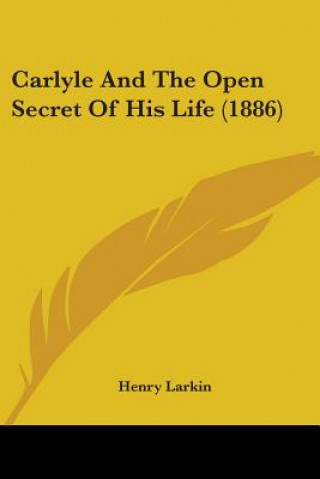 Kniha Carlyle And The Open Secret Of His Life (1886) Larkin Henry