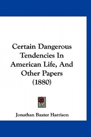 Könyv Certain Dangerous Tendencies In American Life, And Other Papers (1880) Baxter Harrison Jonathan