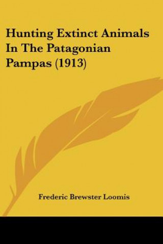 Kniha Hunting Extinct Animals In The Patagonian Pampas (1913) Brewster Loomis Frederic