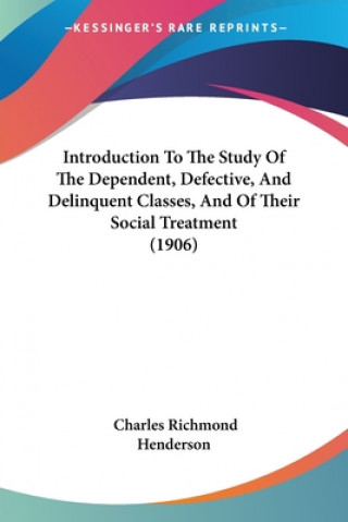Carte Introduction To The Study Of The Dependent, Defective, And Delinquent Classes, And Of Their Social Treatment (1906) Richmond Henderson Charles