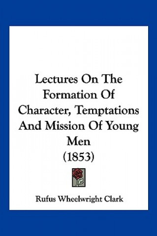 Książka Lectures On The Formation Of Character, Temptations And Mission Of Young Men (1853) Wheelwright Clark Rufus