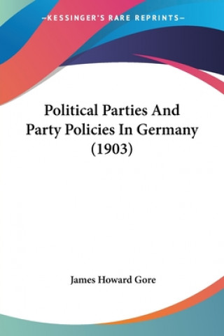 Kniha Political Parties And Party Policies In Germany (1903) Howard Gore James