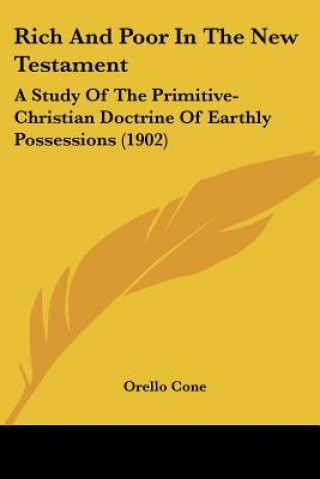 Carte Rich And Poor In The New Testament: A Study Of The Primitive-Christian Doctrine Of Earthly Possessions (1902) Cone Orello