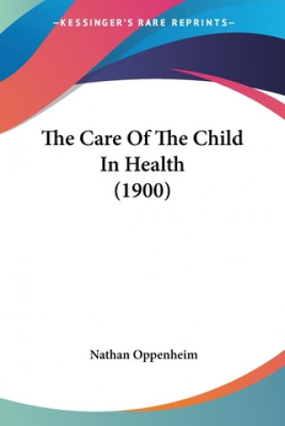 Kniha Care Of The Child In Health (1900) Oppenheim Nathan