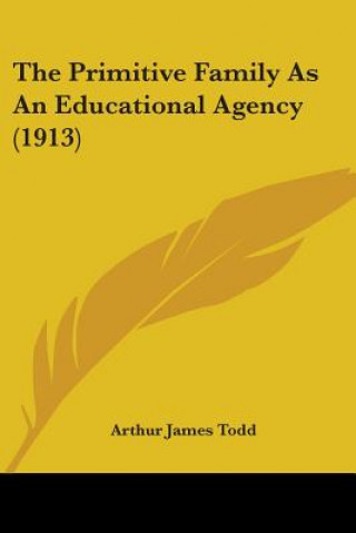 Kniha Primitive Family As An Educational Agency (1913) James Todd Arthur