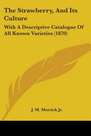 Carte Strawberry, And Its Culture: With A Descriptive Catalogue Of All Known Varieties (1870) M. Merrick Jr. J.