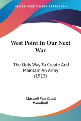 Kniha West Point In Our Next War: The Only Way To Create And Maintain An Army (1915) Van Zandt Woodhull Maxwell