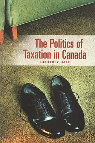 Kniha Politics of Taxation in Canada Geoffrey Hale