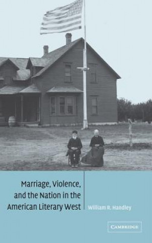 Kniha Marriage, Violence and the Nation in the American Literary West William R. Handley