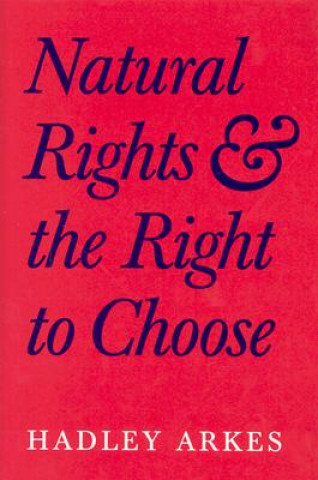 Kniha Natural Rights and the Right to Choose Hadley Arkes