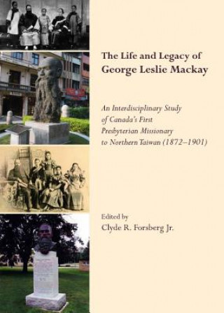 Книга Life and Legacy of George Leslie Mackay: An Interdisciplinary Study of Canada's First Presbyterian Missionary to Northern Taiwan (1872 - 1901) 