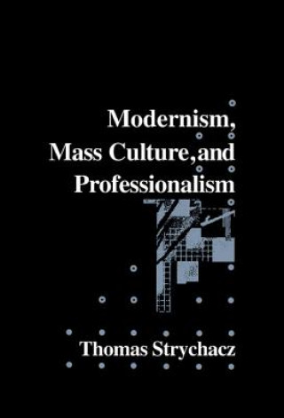 Kniha Modernism, Mass Culture and Professionalism Thomas Strychacz