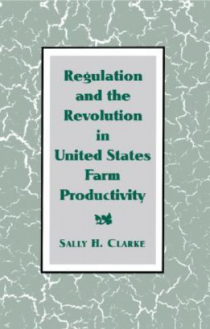 Kniha Regulation and the Revolution in United States Farm Productivity Sally H. Clarke