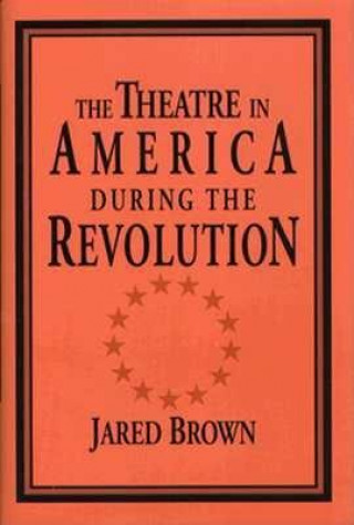 Book Theatre in America during the Revolution Jared Brown