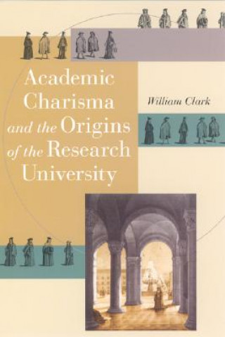 Book Academic Charisma and the Origins of the Research University William Clark