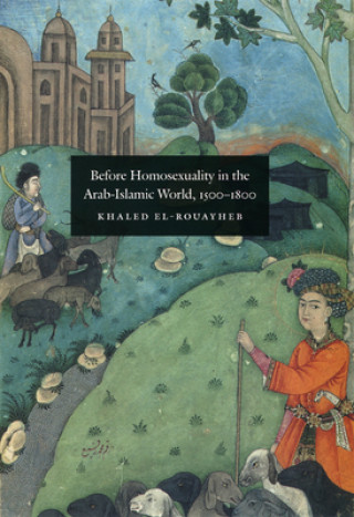 Książka Before Homosexuality in the Arab-Islamic World, 1500-1800 Khaled El-Rouayheb