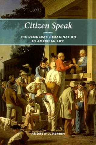 Książka Citizen Speak : The Democratic Imagination In American Life Andrew J. Perrin