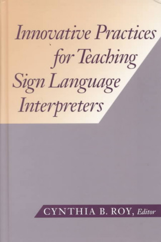 Kniha Innovative Practices for Teaching Sign Language Interpreters Cynthia B. Roy