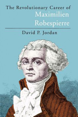 Könyv Revolutionary Career of Maximilien Robespierre David P. Jordan
