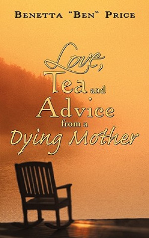 Könyv Love, Tea and Advice from a Dying Mother Benetta "Ben" Price
