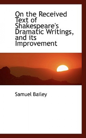 Libro On the Received Text of Shakespeare's Dramatic Writings, and Its Improvement Samuel Bailey