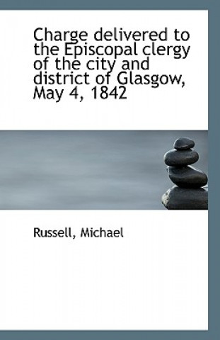 Kniha Charge Delivered to the Episcopal Clergy of the City and District of Glasgow, May 4, 1842 Russell Michael