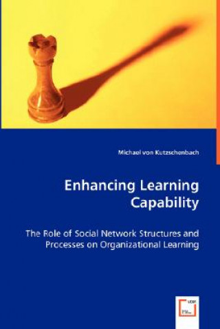 Kniha Enhancing Learning Capability - The Role of Social Network Structures and Processes on Organizational Learning Michael Von Kutzschenbach