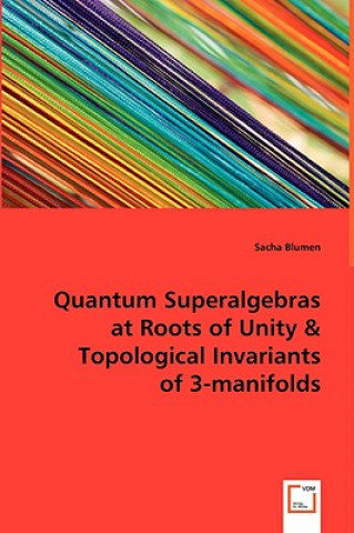 Book Quantum Superalgebras at Roots of Unity & Topological Invariants of 3-manifolds Sacha Blumen