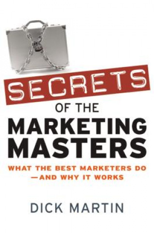 Carte Secrets of the Marketing Masters: What the Best Marketers Do - And Why it Works Dick Martin