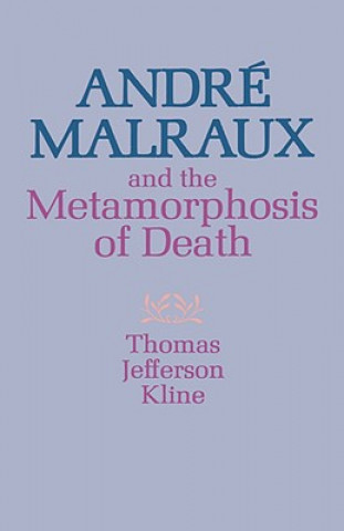 Kniha Andre  Malraux and the Metamorphosis of Death T. Jefferson Kline