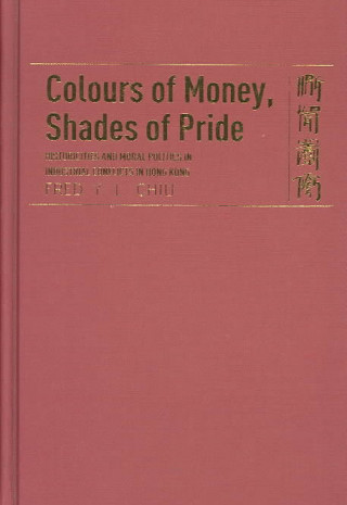 Книга Colours of Money, Shades of Pride - Historicities and Moral Politics in Industrial Conflicts in Hong Kong Fred Chiu