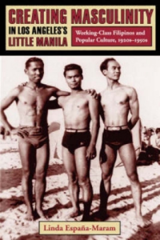Book Creating Masculinity in Los Angeles's Little Manila Linda Espana-Maram