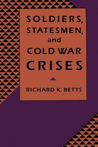 Kniha Soldiers, Statesmen, and Cold War Crises Richard K. Betts