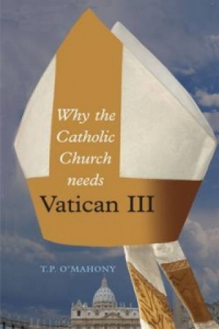 Kniha Why the Catholic Church Needs Vatican III T.P. O'Mahony