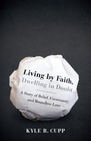 Knjiga Living by Faith, Dwelling in Doubt Kyle R. Cupp