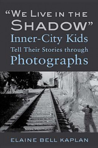 Könyv "We Live in the Shadow": Inner-City Kids Tell Their Stories through Photographs Elaine Bell Kaplan