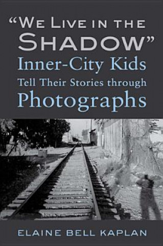 Kniha "We Live in the Shadow": Inner-City Kids Tell Their Stories through Photographs Elaine Bell Kaplan