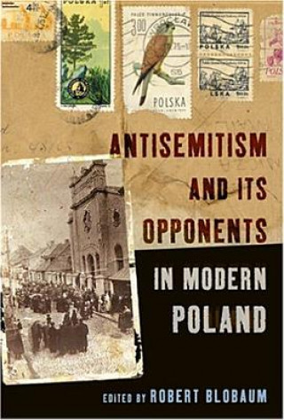 Kniha Antisemitism and Its Opponents in Modern Poland Robert E. Blobaum