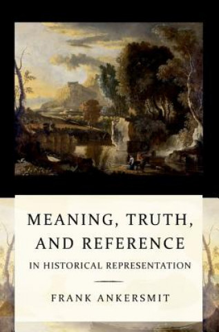 Knjiga Meaning, Truth, and Reference in Historical Representation Frank Ankersmit