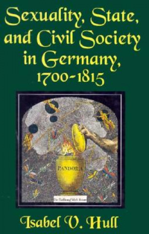 Kniha Sexuality, State and Civil Society in Germany, 1700-1815 Isabel V. Hull