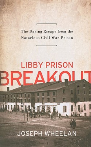 Kniha Libby Prison Breakout Joseph Wheelan