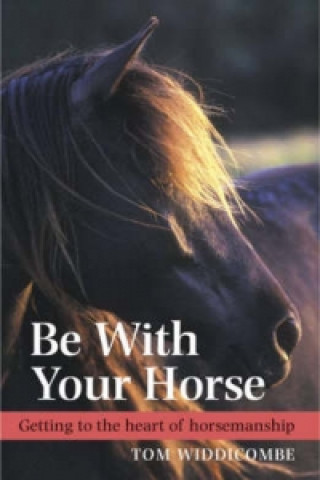 Carte Be with Your Horse: Getting to the Heart of Horsemanship Tom Widdicombe