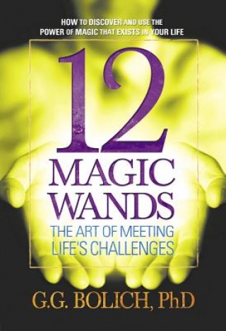 Livre 12 Magic Wands: the Art of Meeting Life's Challenges Gregory G. Bolich