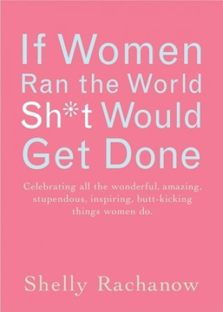 Könyv If Women Ran the World Then Sh*t Would Get Done Shelly Rachanow