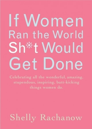 Kniha If Women Ran the World Then Sh*t Would Get Done Shelly Rachanow