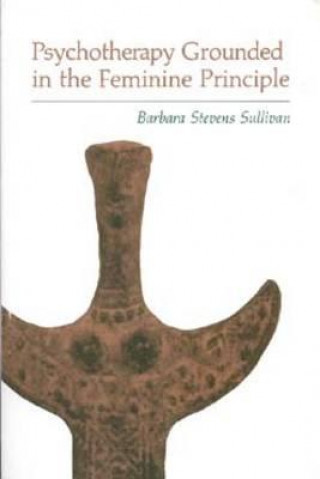 Kniha Psychotherapy Grounded in the Feminine Principle Barbara Stevens Sullivan