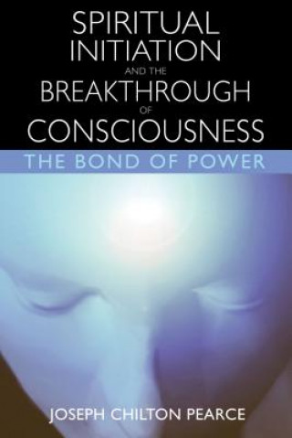 Kniha Spiritual Initiation and the Breakthrough of Consciousness Joseph Chilton Pearce