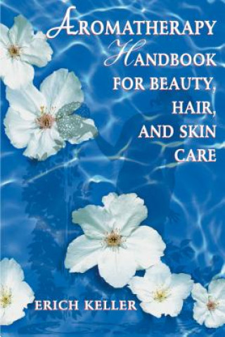 Könyv Aromatherapy Handbook for Beauty, Hair and Skin Care Erich Keller