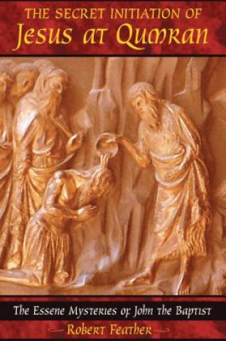 Könyv Secret Initiation of Jesus at Qumran Robert Feather