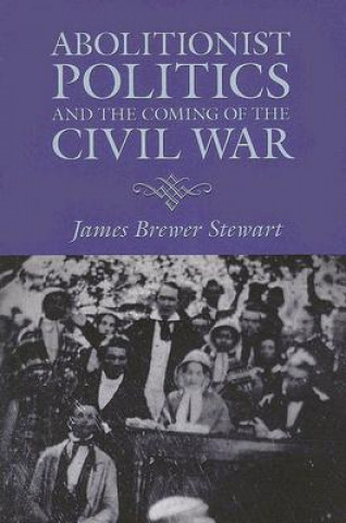 Kniha Abolitionist Politics and the Coming of the Civil War James Brewer Stewart